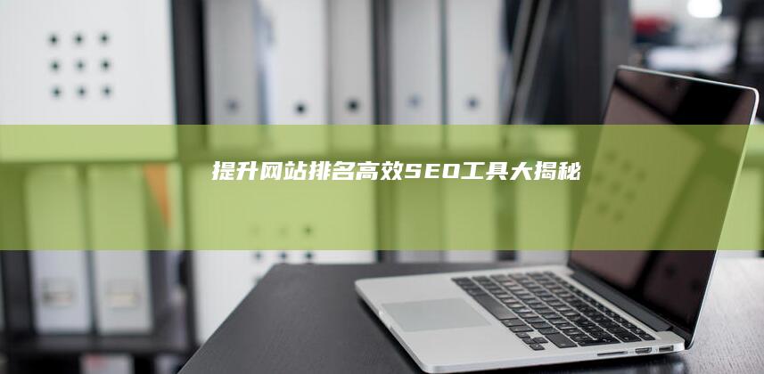 提升网站排名：高效SEO工具大揭秘